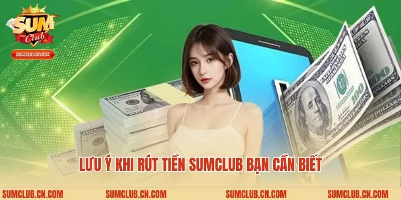 Lưu ý khi rút tiền Sumclub bạn cần biết